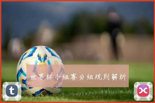 世界杯小组赛分组规则解析