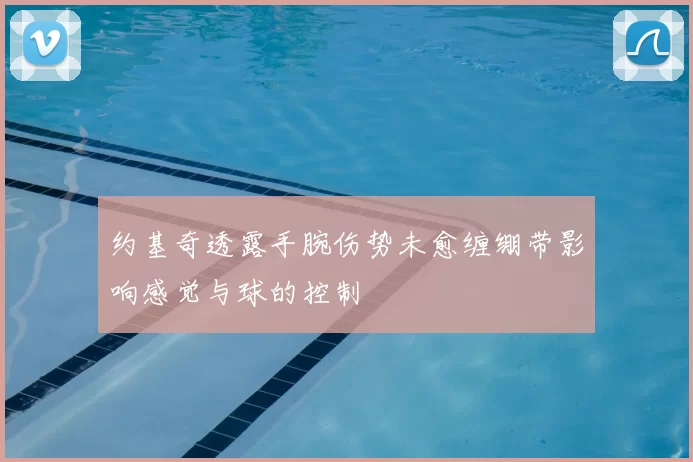 约基奇透露手腕伤势未愈缠绷带影响感觉与球的控制