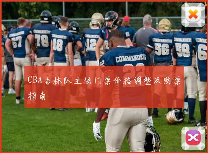 CBA吉林队主场门票价格调整及购票指南