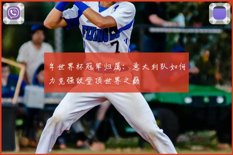 年世界杯冠军归属:意大利队如何力克强敌登顶世界之巅