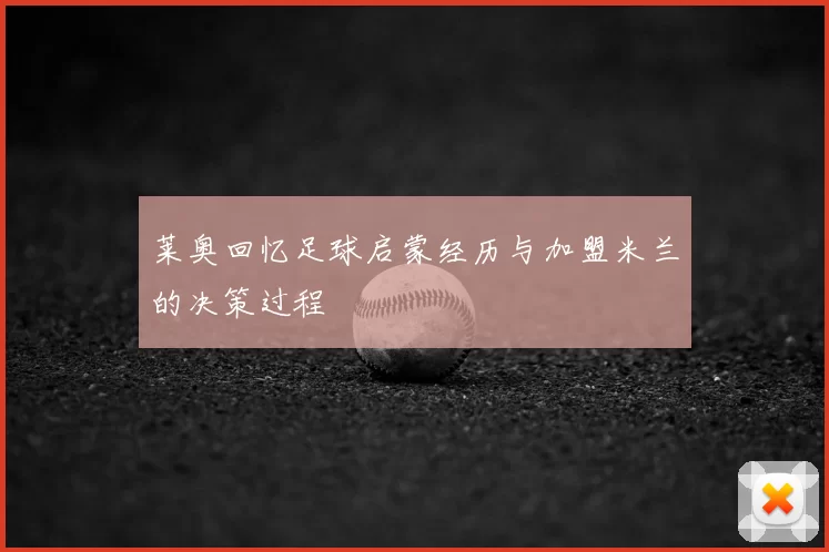 莱奥回忆足球启蒙经历与加盟米兰的决策过程